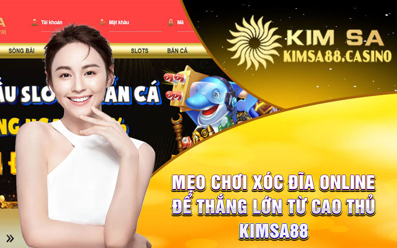 Mẹo Chơi Xóc Đĩa Online Để Thắng Lớn Từ Cao Thủ Kimsa88